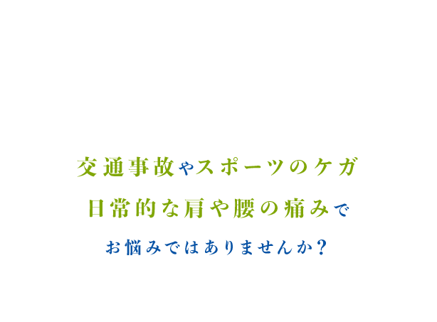 交通事故やスポーツのケガ、日常的な肩や腰の痛みでお悩みではありませんか？